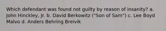 Which defendant was found not guilty by reason of insanity? a. John Hinckley, Jr. b. David Berkowitz ("Son of Sam") c. Lee Boyd Malvo d. Anders Behring Breivik