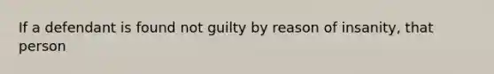 If a defendant is found not guilty by reason of insanity, that person