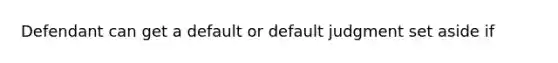 Defendant can get a default or default judgment set aside if