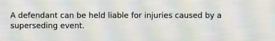 A defendant can be held liable for injuries caused by a superseding event.