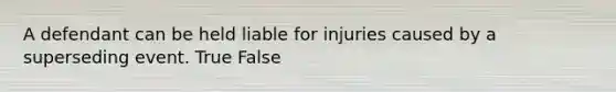 A defendant can be held liable for injuries caused by a superseding event. True False