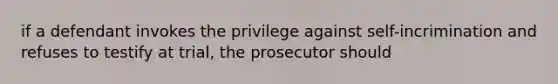 if a defendant invokes the privilege against self-incrimination and refuses to testify at trial, the prosecutor should