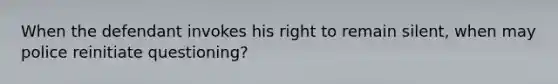 When the defendant invokes his right to remain silent, when may police reinitiate questioning?