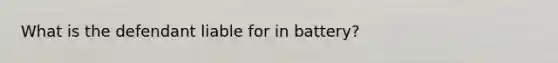 What is the defendant liable for in battery?