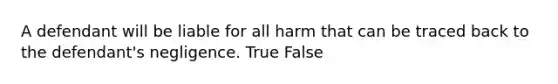 A defendant will be liable for all harm that can be traced back to the defendant's negligence. True False