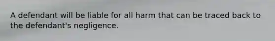 A defendant will be liable for all harm that can be traced back to the defendant's negligence.