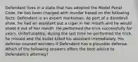 Defendant lives in a state that has adopted the Model Penal Code. He has been charged with murder based on the following facts: Defendant is an expert marksman. As part of a daredevil show, he had an assistant put a cigar in her mouth and he would shoot it out of her mouth. He performed the trick successfully for years. Unfortunately, during the last time he performed the trick, he missed and the bullet killed his assistant immediately. His defense counsel wonders if Defendant has a plausible defense. Which of the following answers offers the best advice to Defendant's attorney?