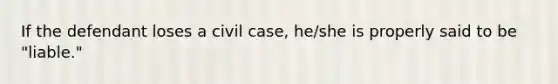 If the defendant loses a civil case, he/she is properly said to be "liable."