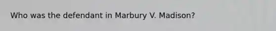 Who was the defendant in Marbury V. Madison?