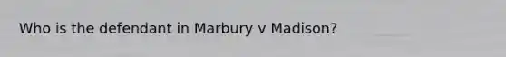 Who is the defendant in Marbury v Madison?