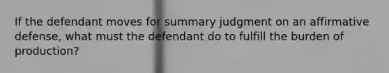 If the defendant moves for summary judgment on an affirmative defense, what must the defendant do to fulfill the burden of production?