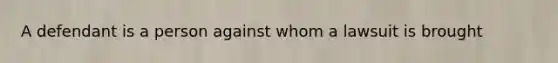 A defendant is a person against whom a lawsuit is brought