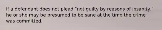 If a defendant does not plead ʺnot guilty by reasons of insanity,ʺ he or she may be presumed to be sane at the time the crime was committed.