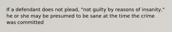 If a defendant does not plead, "not guilty by reasons of insanity," he or she may be presumed to be sane at the time the crime was committed