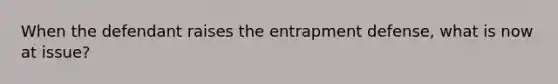 When the defendant raises the entrapment defense, what is now at issue?