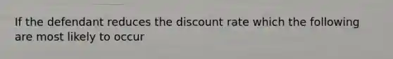 If the defendant reduces the discount rate which the following are most likely to occur