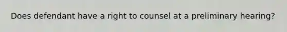 Does defendant have a right to counsel at a preliminary hearing?
