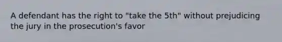 A defendant has the right to "take the 5th" without prejudicing the jury in the prosecution's favor