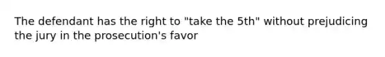 The defendant has the right to "take the 5th" without prejudicing the jury in the prosecution's favor