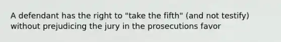 A defendant has the right to "take the fifth" (and not testify) without prejudicing the jury in the prosecutions favor