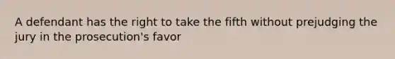 A defendant has the right to take the fifth without prejudging the jury in the prosecution's favor