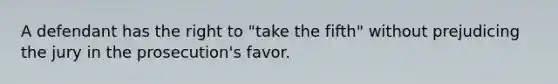 A defendant has the right to "take the fifth" without prejudicing the jury in the prosecution's favor.