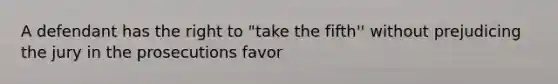 A defendant has the right to "take the fifth'' without prejudicing the jury in the prosecutions favor