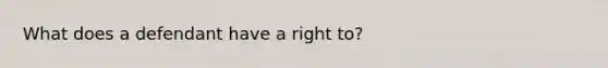 What does a defendant have a right to?