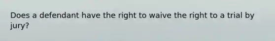 Does a defendant have the right to waive the right to a trial by jury?