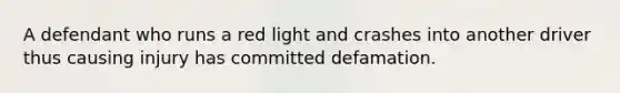 A defendant who runs a red light and crashes into another driver thus causing injury has committed defamation.