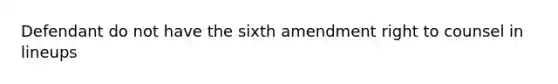 Defendant do not have the sixth amendment right to counsel in lineups