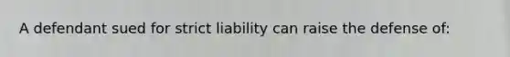 A defendant sued for strict liability can raise the defense of: