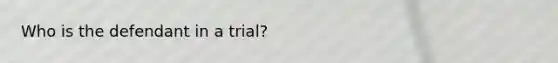 Who is the defendant in a trial?