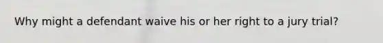Why might a defendant waive his or her right to a jury trial?