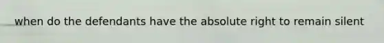 when do the defendants have the absolute right to remain silent