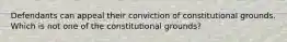 Defendants can appeal their conviction of constitutional grounds. Which is not one of the constitutional grounds?