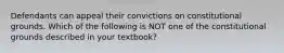 Defendants can appeal their convictions on constitutional grounds. Which of the following is NOT one of the constitutional grounds described in your textbook?