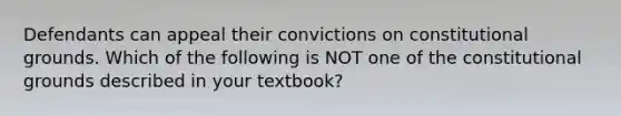 Defendants can appeal their convictions on constitutional grounds. Which of the following is NOT one of the constitutional grounds described in your textbook?