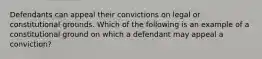 Defendants can appeal their convictions on legal or constitutional grounds. Which of the following is an example of a constitutional ground on which a defendant may appeal a conviction?