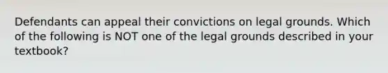 Defendants can appeal their convictions on legal grounds. Which of the following is NOT one of the legal grounds described in your textbook?