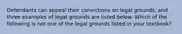 Defendants can appeal their convictions on legal grounds, and three examples of legal grounds are listed below. Which of the following is not one of the legal grounds listed in your textbook?