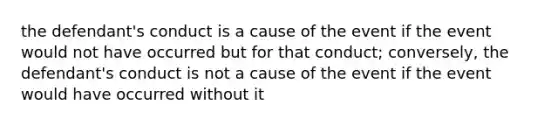 the defendant's conduct is a cause of the event if the event would not have occurred but for that conduct; conversely, the defendant's conduct is not a cause of the event if the event would have occurred without it