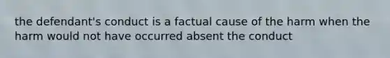 the defendant's conduct is a factual cause of the harm when the harm would not have occurred absent the conduct