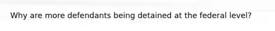 Why are more defendants being detained at the federal level?