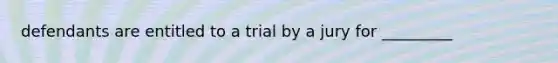 defendants are entitled to a trial by a jury for _________