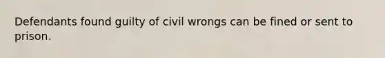 Defendants found guilty of civil wrongs can be fined or sent to prison.