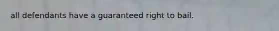 all defendants have a guaranteed right to bail.