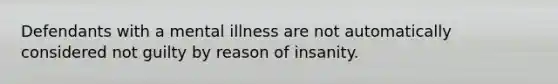 Defendants with a mental illness are not automatically considered not guilty by reason of insanity.