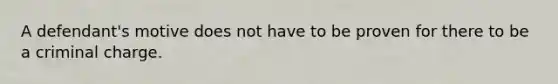 A defendant's motive does not have to be proven for there to be a criminal charge.