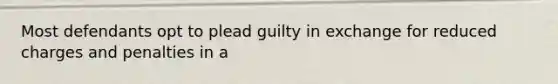 Most defendants opt to plead guilty in exchange for reduced charges and penalties in a